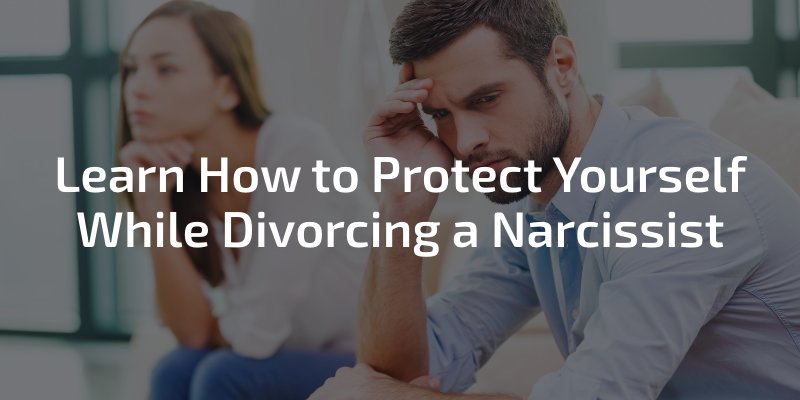 learn how to protect yourself while divorcing a narcissist