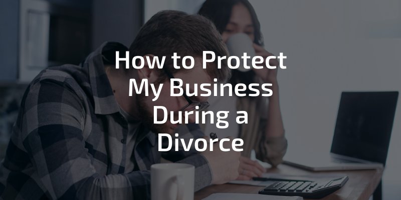 How to Protect My Business During a Divorce