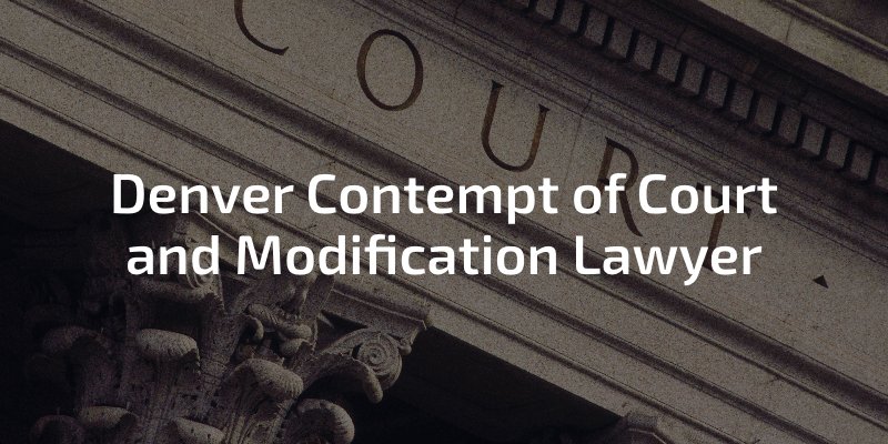 Denver Contempt of Court and Modification Lawyer