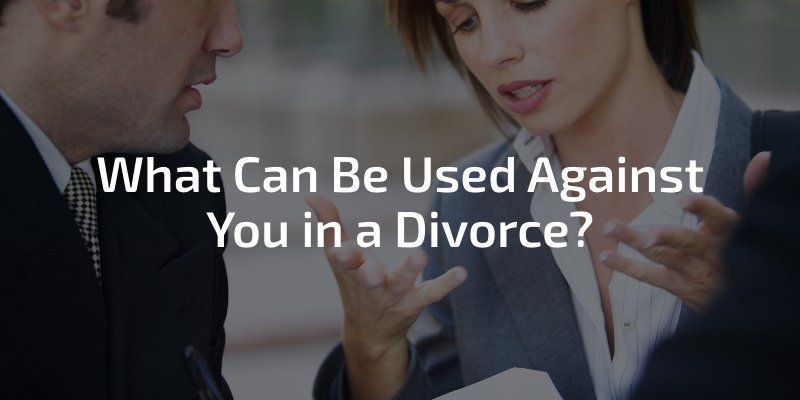 What Can Be Used Against You in a Divorce?