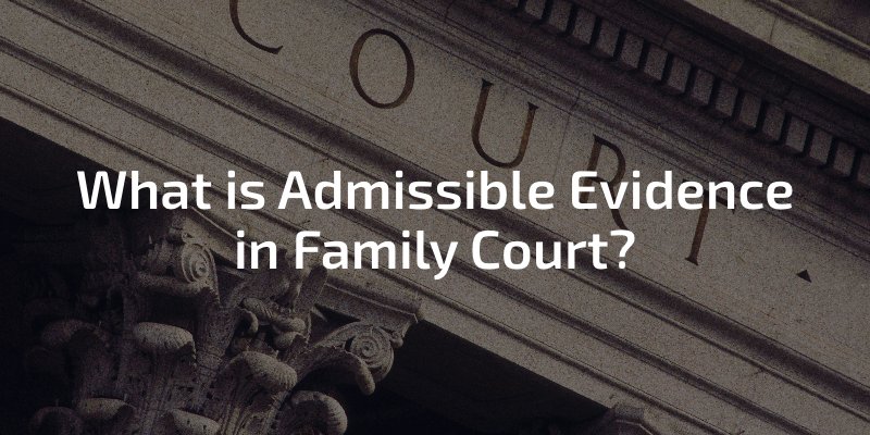 What is Admissible Evidence in Family Court?
