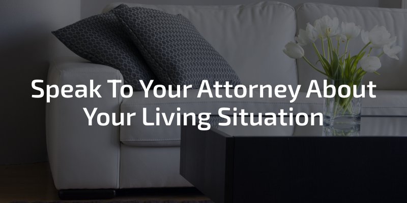 Speak To Your Attorney About Your Living Situation