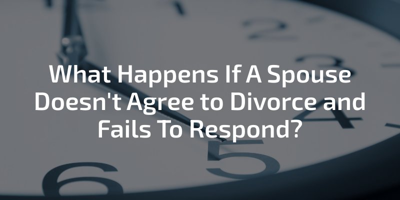 What Happens If A Spouse Doesn't Agree To Divorce and Fails To Respond?
