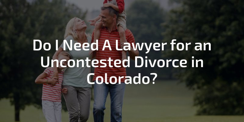 Do I Need A Lawyer For An Uncontested Divorce In Colorado?