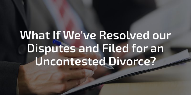 What If We've Resolved Our Disputes and Filed For An Uncontested Divorce?