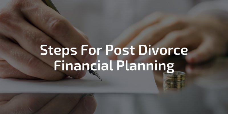Steps For Post Divorce Financial Planning