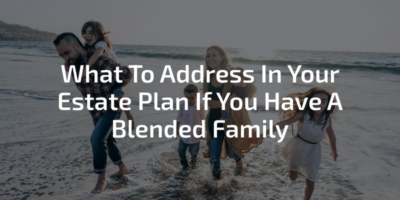 What To Address In Your Estate Plan If You Have A Blended Family