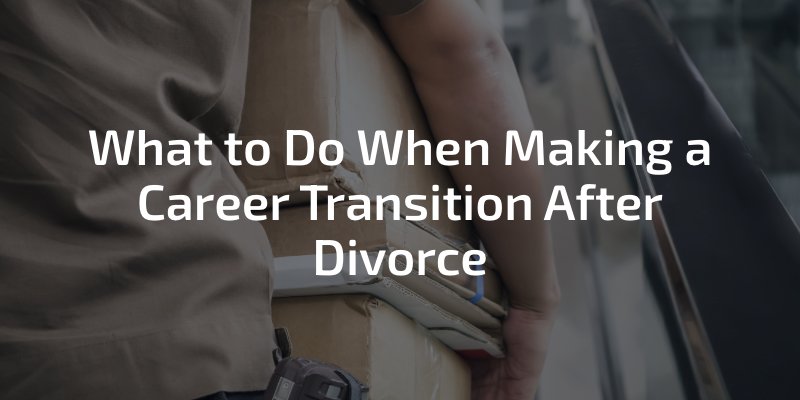 What To Do When Making A Career Transition After A Divorce