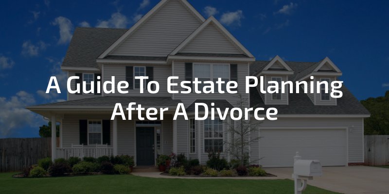 A Guide To Estate Planning After A Divorce