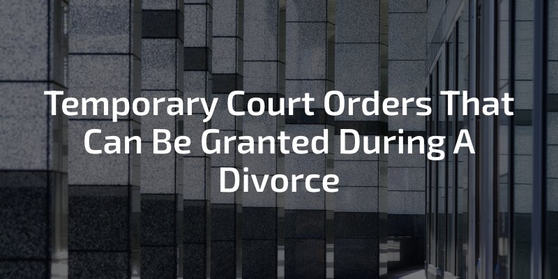 Temporary Court Orders That Can Be Granted During A Divorce