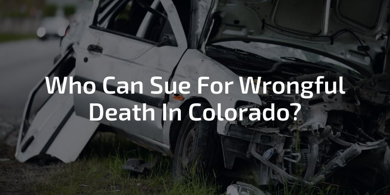 Who Can Sue For Wrongful Death In Colorado?