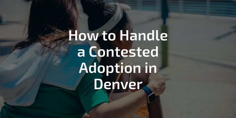 How to Handle a Contested Adoption in Denver