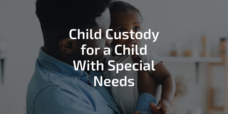 Child Custody for a Child With Special Needs
