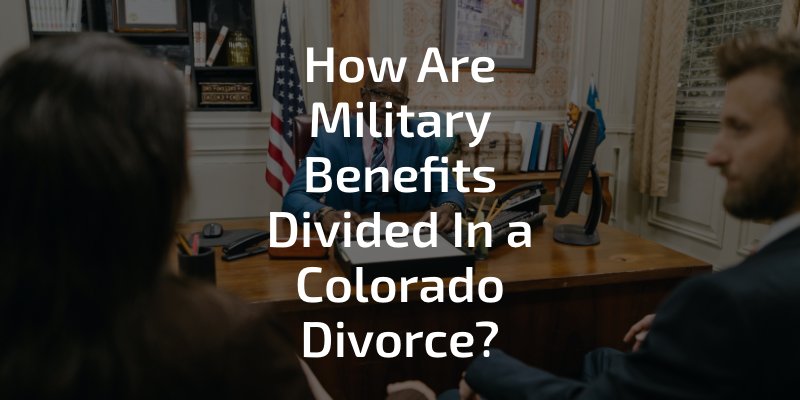 How Are Military Benefits Divided In a Colorado Divorce?
