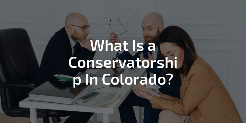 What Is a Conservatorship In Colorado?