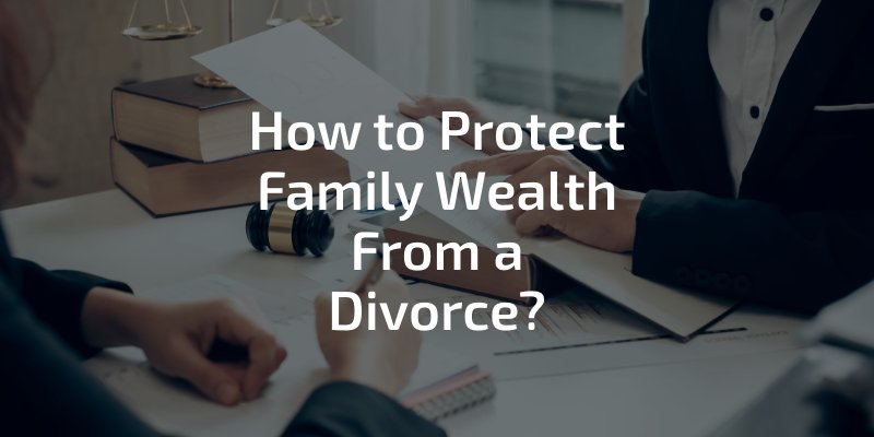 How to Protect Family Wealth From a Divorce?